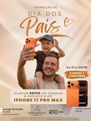 Neste Dia dos Pais, o Teresópolis Shopping preparou uma promoção à altura de quem faz tudo por você! 🎁

📱 Acumule R$300 em compras e concorra a um iPhone 17 Pro Max (256GB, Laranja Cósmico)!

🗓️ Participe de 01 a 09/08
🏆 Sorteio dia 12/08
📍 Lounge de trocas — 1º piso

Corre pro Teresópolis Shopping, presenteie o seu pai e ainda concorra a esse prêmio incrível! 🧡

Uma realização Teresópolis Shopping em parceria com a Ello Fibra.

Consulte o regulamento e lojas participantes no lounge de trocas, no site e no @teresopolisshopping.