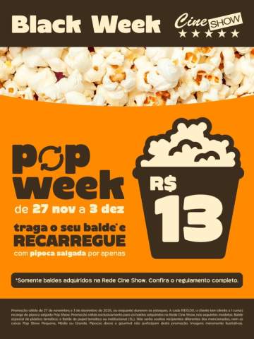Black Week no Cine Show é POP WEEK 🍿 De 27/11 a 03/12, traga o seu balde Cine Show e recarregue com pipoca salgada por apenas R$13!🎬 Promoção válida somente para baldes adquiridos na Rede Cine Show.#CineShow #Pipoca #PopWeek #BlackWeek #PipocaÉNoCineShowConfira o regulamento completo: Promoção válida de 27 de novembro a 3 de dezembro de 2025. Trazendo um balde Cine Show e pagando R$13,00, o cliente tem direito a 1 (uma) recarga de pipoca salgada Pop Show dentro do balde. A recarga será exclusivamente feita nos baldes adquiridos na Rede Cine Show, nos seguintes modelos: Balde especial de plástico temático; e Balde de papel temático ou institucional (5L). Não serão aceitos recipientes diferentes dos mencionados, nem as caixas Pop Show Pequena, Média ou Grande. Pipocas doces e gourmet não participam desta promoção. Imagens meramente ilustrativas. Promoção válida enquanto durarem os estoques de pipoca.@redecineshow